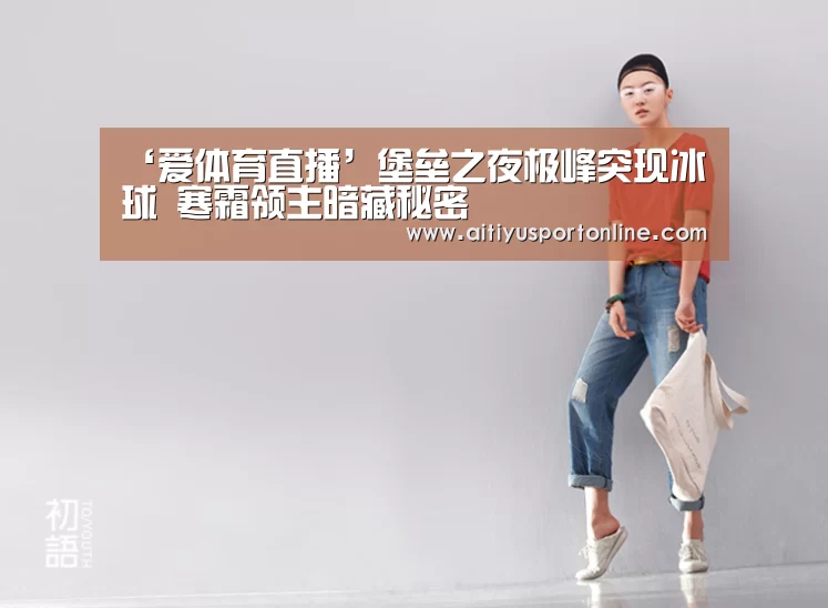 ‘爱体育直播’堡垒之夜极峰突现冰球 寒霜领主暗藏秘密(图3) 爱体育官网