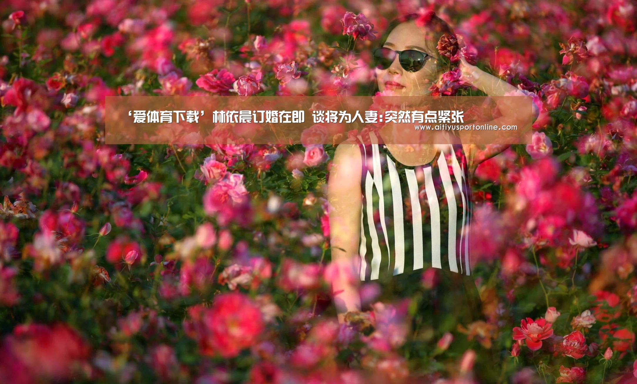 ‘爱体育下载’林依晨订婚在即 谈将为人妻:突然有点紧张(图1) 爱体育官网