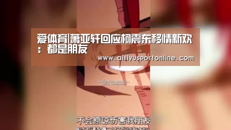 爱体育|萧亚轩回应柯震东移情新欢:都是朋友(图1) 爱体育