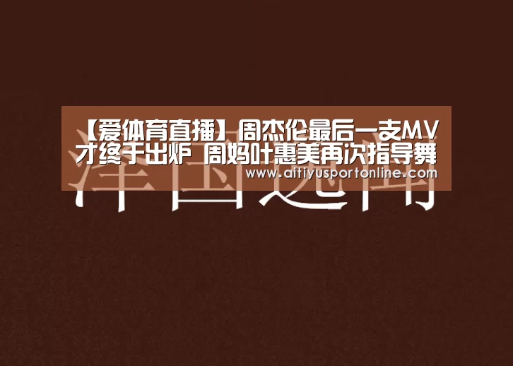 【爱体育直播】周杰伦最后一支MV才终于出炉 周妈叶惠美再次指导舞步(图1) 爱体育