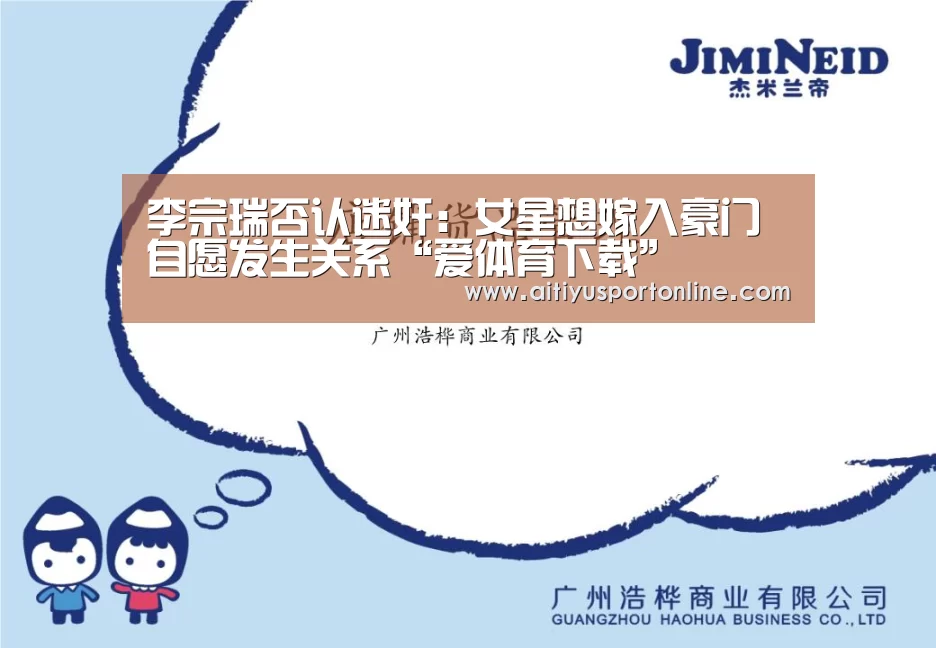 李宗瑞否认迷奸:女星想嫁入豪门 自愿发生关系“爱体育下载”(图3) 爱体育官网